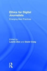 Ethics for digital journalists : emerging best practices; Lawrie Zion, David Craig, Lawrie Zion, David Craig; 2015