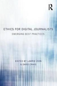 Ethics for digital journalists : emerging best practices; Lawrie Zion, David Craig; 2015