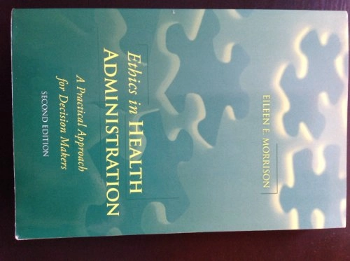 Ethics in health administration : a practical approach for decision makers; Eileen E. Morrison; 2011