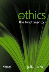 Ethics: The Fundamentals; Julia Driver; 2006