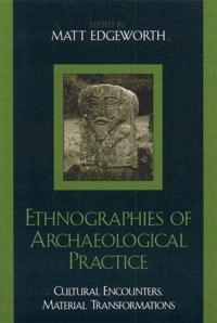 Ethnographies of archaeological practice : cultural encounters, material transformations; Matt Edgeworth; 2006