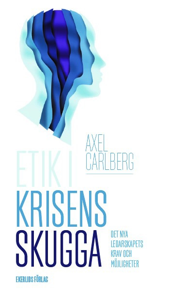 Etik i krisens skugga : det nya ledarskapets krav och möjligheter; Axel Carlberg; 2023
