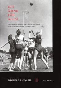 Ett ämne för alla? : normer och praktik i grundskolans idrottsundervisning 1962-2002; Björn Sandahl; 2005