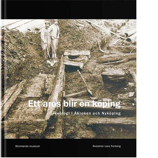 Ett aros blir en köping - arkeologi i Åkroken och Nyköping; Lars Norberg, Björn Pettersson, Peter Berg, Patrik Gustafsson, Björn Carlson, Magnus Källström; 2014