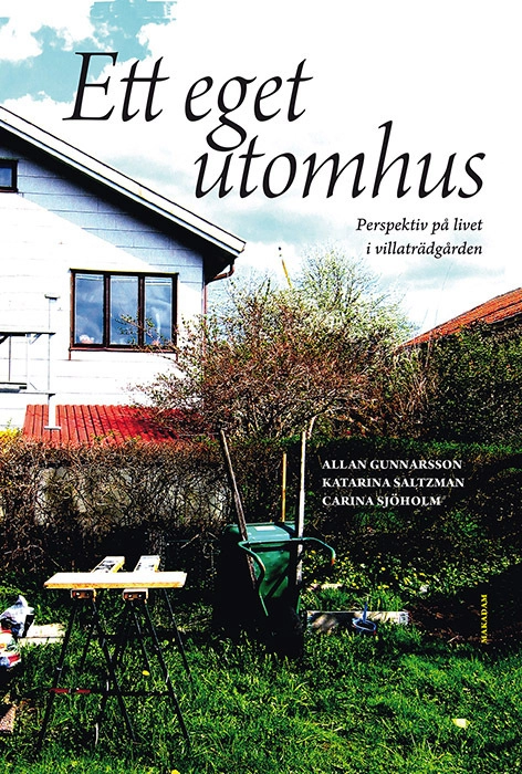 Ett eget utomhus : perspektiv på livet i villaträdgården; Allan Gunnarsson, Katarina Saltzman, Carina Sjöholm; 2017