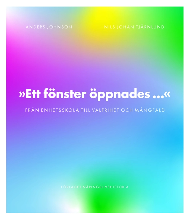 Ett fönster öppnades : från enhetsskola till valfrihet och mångfald; Anders Johnson, Nils Johan Tjärnlund; 2022