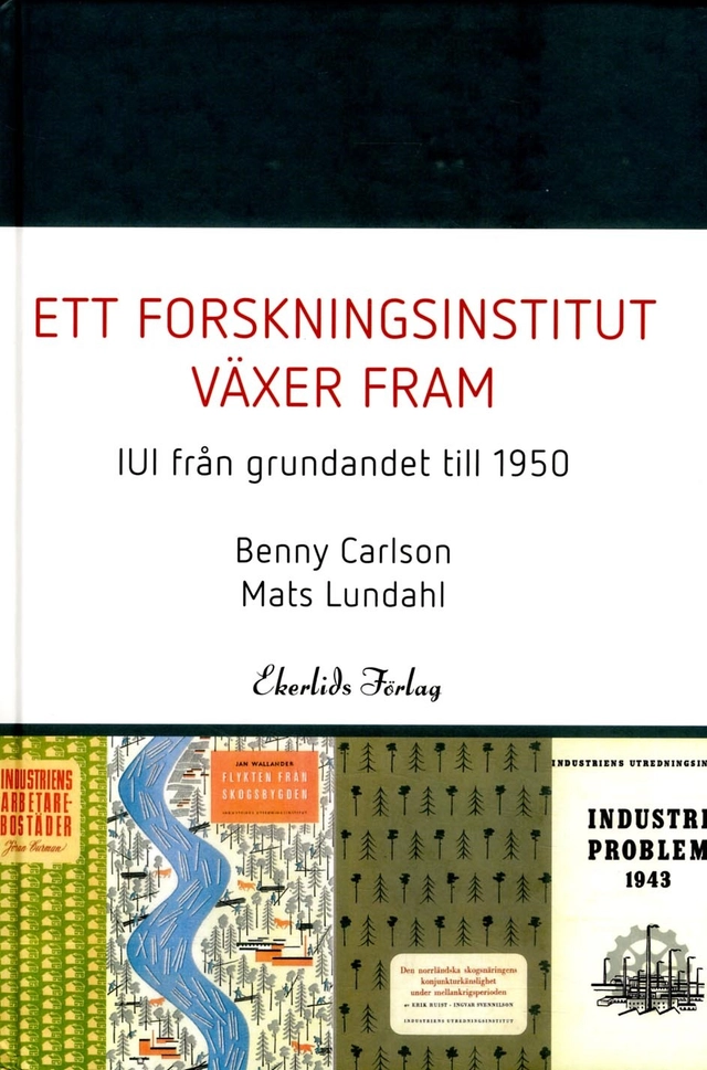 Ett forskningsinstitut växer fram : IUI från grundandet fram till 1950; Carlsson Benny, Lundahl Mats, Industriens utredningsinstitut (IUI); 2014