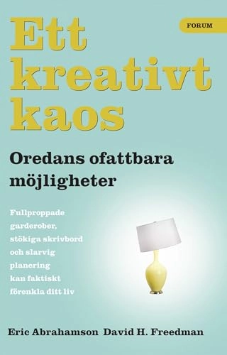 Ett kreativt kaos : oredans fantastiska möjligheter; Eric Abrahamson, David H. Freedman; 2008