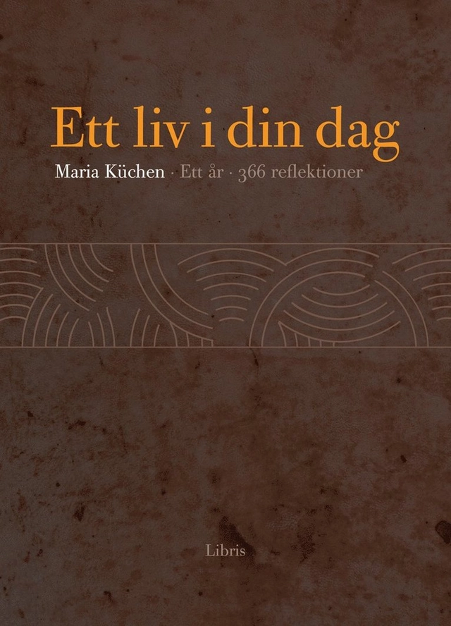 Ett liv i din dag : ett år, 366 reflektioner; Maria Küchen; 2010