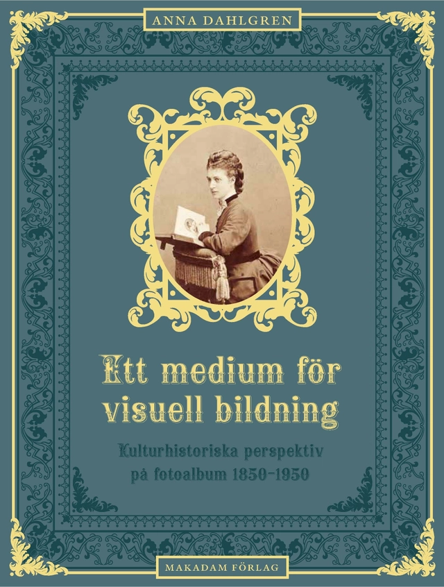 Ett medium för visuell bildning : Kulturhistoriska perspektiv på fotoalbum; Anna Dahlgren; 2013