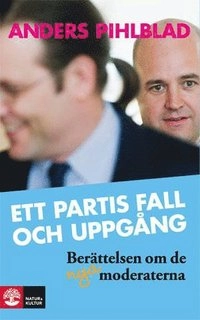 Ett partis fall och uppgång : berättelsen om de nya Moderaterna; Anders Pihlblad; 2012