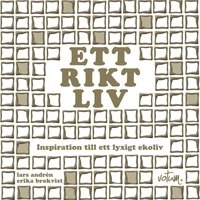 Ett rikt liv : inspiration till ett lyxigt ekoliv; Lars Andrén, Erika Brokvist; 2010