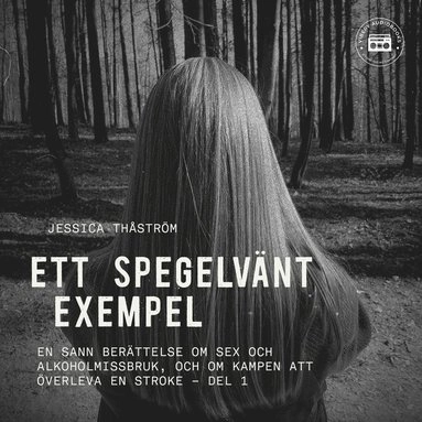 Ett spegelvänt exempel ? En sann berättelse om sex och-alkoholmissbruk, och om kampen att överleva en stroke: del 1; Jessica Thåström; 2021