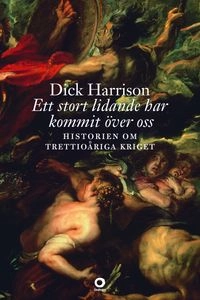 Ett stort lidande har kommit över oss : historien om trettioåriga kriget; Dick Harrison; 2014