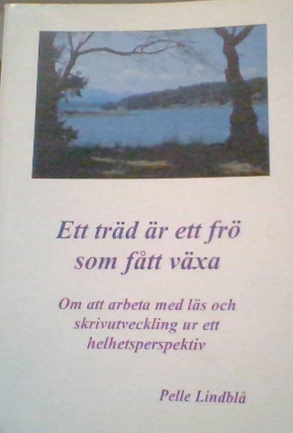 Ett träd är ett frö som fått växa : [Om att arbeta med läs och skrivutveckling ur ett helhetsperspektiv]; Pelle Lindblå; 2006