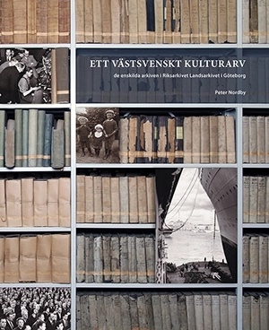 Ett västsvenskt kulturarv : de enskilda arkiven i Riksarkivet Landsarkivet i Göteborg; Peter Nordby; 2017
