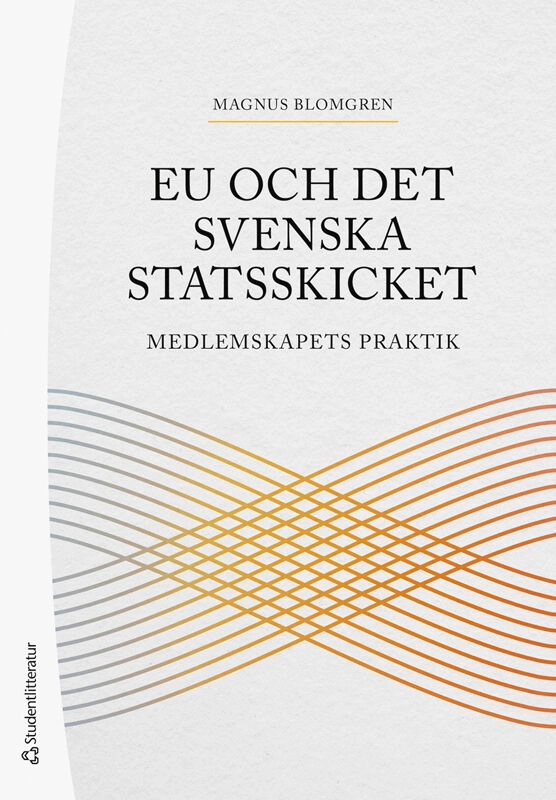 EU och det svenska statsskicket : medlemskapets praktik; Magnus Blomgren; 2026