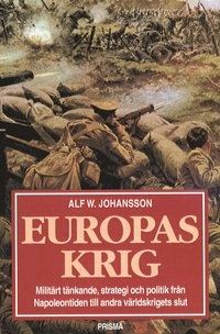 Europas krig : militärt tänkande, strategi och politik från Napoleontiden till andra världskrig; Alf W. Johansson; 2002