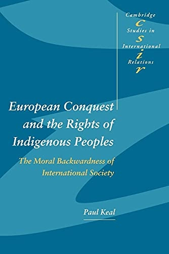 European conquest and the rights of indigenous peoples : the moral backwardness of international society; Paul. Keal; 2003