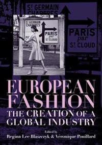 European fashion : the creation of a global industry; Regina Lee Blaszczyk, Veronique Pouillard; 2018