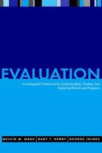 Evaluation: An Integrated Framework for Understanding, Guiding, and Improvi; Melvin M. Mark, Gary T. Henry, George Julnes ; 2000