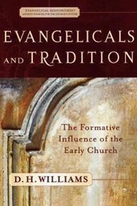Evangelicals And Tradition - The Formative Influence Of The Early Church; D H Williams; 2005