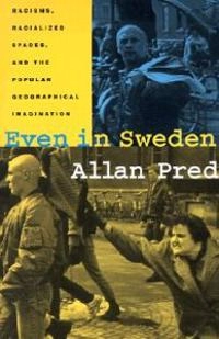 Even in Sweden : racisms, racialized spaces, and the popular geographical imagination; Allan Pred; 2000