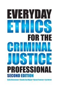 Everyday Ethics for the Criminal Justice Professional; Kelly Cheeseman, Claudia San Miguel, Durant Frantzen, Lisa S. Nored; 2015