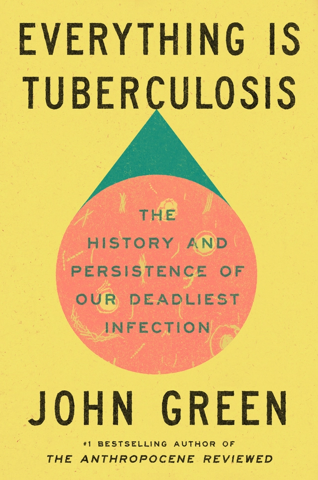 Everything Is Tuberculosis: The History and Persistence of Our Deadliest Infection; John Green; 2025