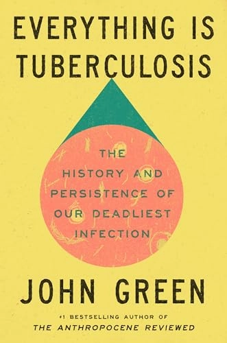 Everything is tuberculosis : the history and persistence of our deadliest infection; John Green; 2025
