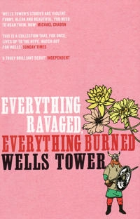 Everything Ravaged, Everything Burned; Wells Tower; 2010