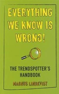 Everything we know is wrong! : the trendspotter's handbook; Magnus Lindkvist; 2011