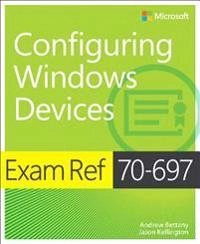 Exam Ref 70-697 Configuring Windows Devices; Andrew Bettany, Jason Kellington; 2015