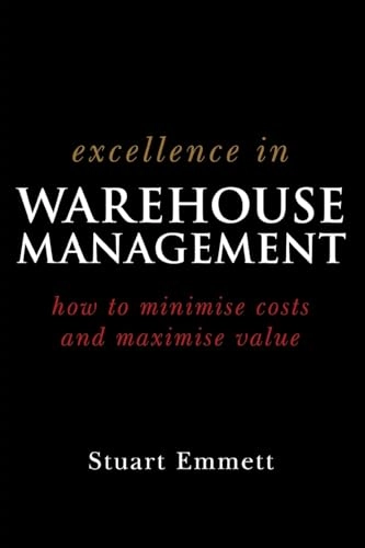 Excellence in Warehouse Management: Minimizing Costs and Maximizing Value; Stuart Emmett; 2005