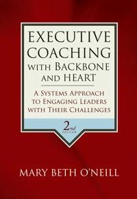 Executive Coaching with Backbone and Heart: A Systems Approach to Engaging; Mary Beth A. O'Neill; 2007