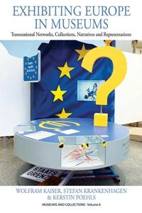 Exhibiting Europe in museums : transnational networks, collections, narratives and representations; Wolfram Kaiser; 2014