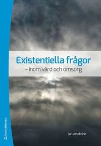 Existentiella frågor : inom vård och omsorg; Jan Arlebrink; 2012