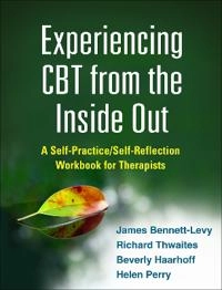 Experiencing CBT from the inside out : a self practice/self-reflection workbook for therapists; James Bennett-Levy, Richard Thwaites, Beverly Haarhoff, Helen Perry; 2015