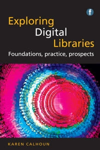 Exploring digital libraries : foundations, practice, prospects; Karen Calhoun; 2014