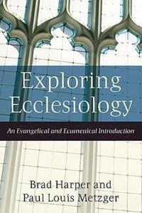 Exploring ecclesiology : an evangelical and ecumenical introduction; Brad Harper; 2009