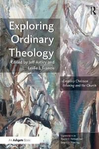 Exploring ordinary theology : everyday Christian believing and the church; Leslie J Francis, Jeff Astley; 2013