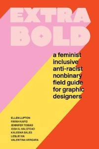 Extra bold : a feminist inclusive anti-racist non-binary field guide for graphic designers; Ellen Lupton; 2021