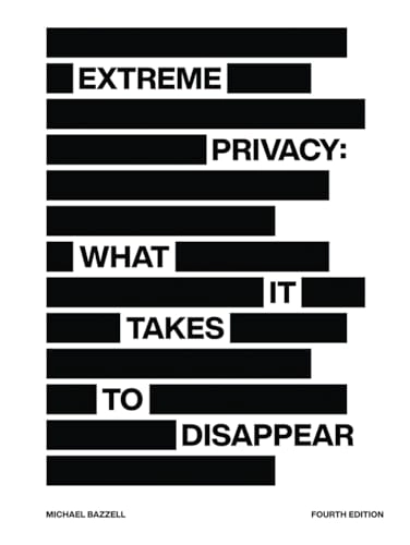 Extreme Privacy: What It Takes to Disappear; Michael Bazzell; 2022