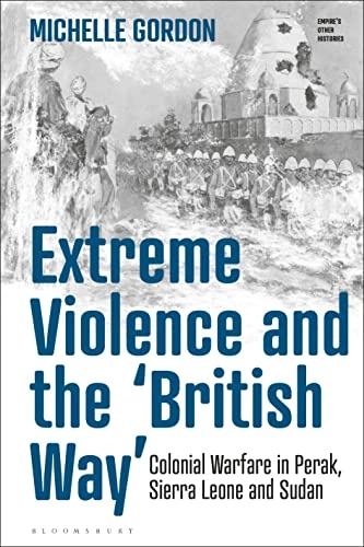 Extreme violence and the 'British way' colonial warfare in Perak, Sierra Leone and Sudan; Michelle Gordon; 2022