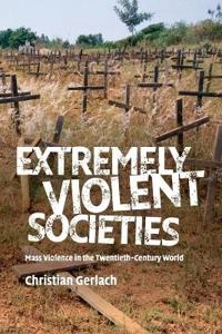 Extremely violent societies : mass violence in the twentieth-century world; Christian Gerlach; 2010