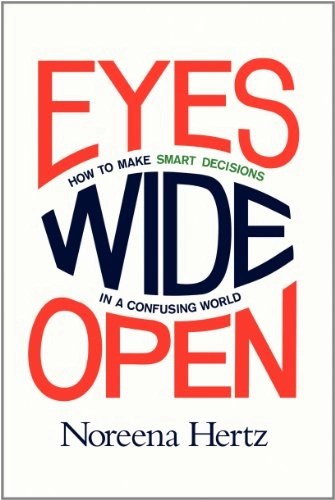 Eyes Wide Open: How to Make Smart Decisions in a Confusing World; Noreena Hertz; 2013