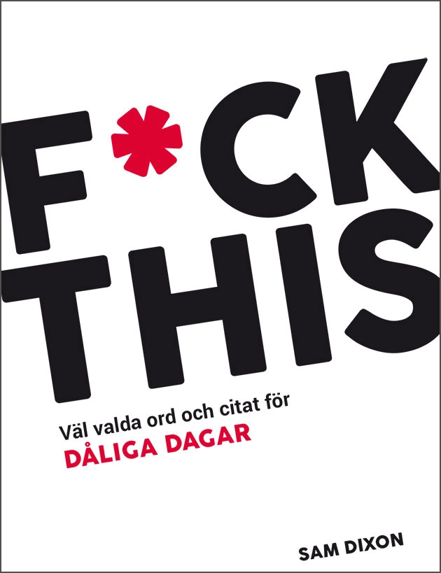 F*CK THIS : väl valda ord och citat för DÅLIGA DAGAR; Sam Dixon; 2019