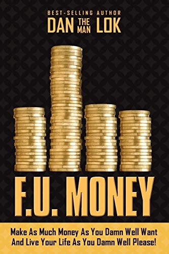 F.U. Money: Make as Much Money as You Damn Well Want and Live Your Life as You Damn Well Please!; Dan Lok; 2014
