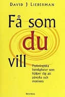 Få som du vill : psykologiska hemligheter som hjälper dig att påverka och motivera; David J Lieberman; 2001