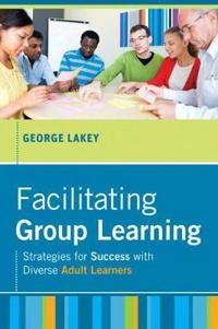 Facilitating Group Learning: Strategies for Success with Adult Learners; George Lakey; 2010
